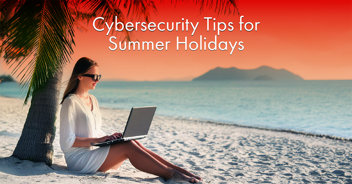 Cybersecurity Tips for Summer Holidays